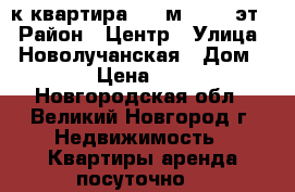  2-к квартира, 60 м², 3/5 эт. › Район ­ Центр › Улица ­  Новолучанская › Дом ­ 8/8 › Цена ­ 1 700 - Новгородская обл., Великий Новгород г. Недвижимость » Квартиры аренда посуточно   